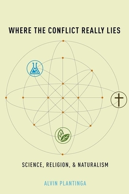 Where the Conflict Really Lies: Science, Religion, and Naturalism - Alvin Plantinga