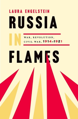 Russia in Flames: War, Revolution, Civil War, 1914 - 1921 - Laura Engelstein