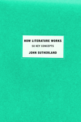How Literature Works: 50 Key Concepts - John Sutherland