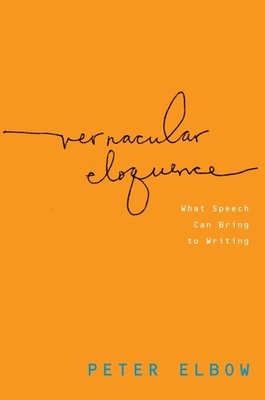 Vernacular Eloquence: What Speech Can Bring to Writing - Peter Elbow
