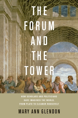 Forum and the Tower: How Scholars and Politicians Have Imagined the World, from Plato to Eleanor Roosevelt - Mary Ann Glendon