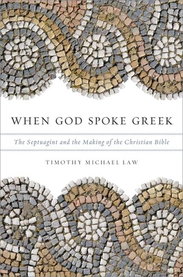 When God Spoke Greek: The Septuagint and the Making of the Christian Bible - Timothy Michael Law