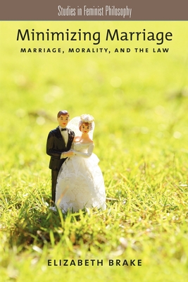Minimizing Marriage: Morality, Marriage, and the Law - Elizabeth Brake