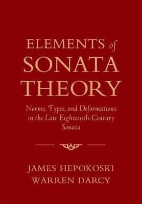 Elements of Sonata Theory: Norms, Types, and Deformations in the Late-Eighteenth-Century Sonata - James Hepokoski