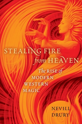 Stealing Fire from Heaven: The Rise of Modern Western Magic - Nevill Drury