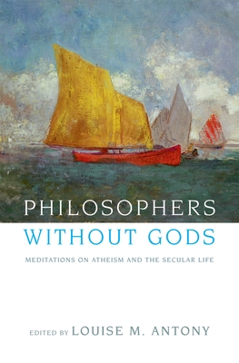 Philosophers Without Gods: Meditations on Atheism and the Secular Life - Louise M. Antony