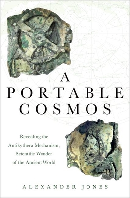 A Portable Cosmos: Revealing the Antikythera Mechanism, Scientific Wonder of the Ancient World - Alexander Jones