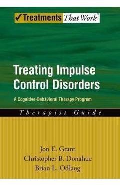 Coperta cărții 'Treating Impulse Control Disorders: A Cognitive-Behavioral Therapy Program, Therapist Guide - Jon E. Grant'
