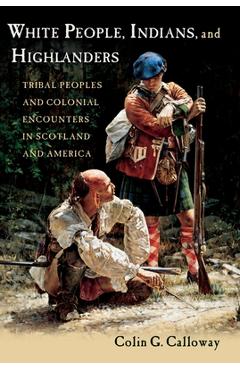 Poza produsului White People, Indians, and Highlanders: Tribal People and Colonial Encounters in Scotland and America - Colin G. Calloway
