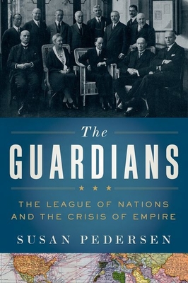 The Guardians: The League of Nations and the Crisis of Empire - Susan Pedersen