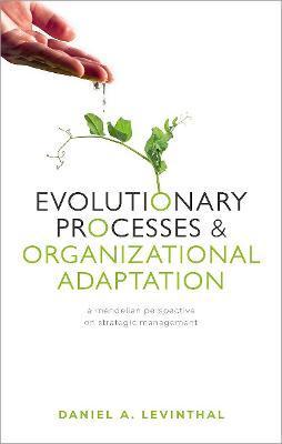 Evolutionary Processes and Organizational Adaptation: A Mendelian Perspective on Strategic Management - Daniel A. Levinthal