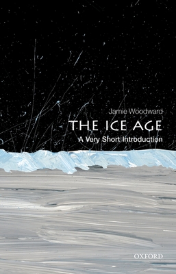 The Ice Age: A Very Short Introduction - Jamie Woodward