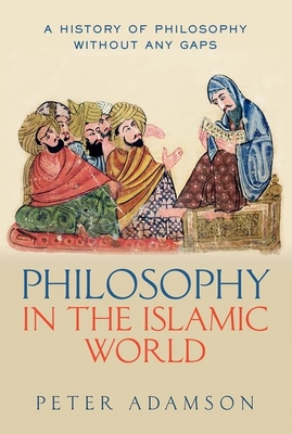 Philosophy in the Islamic World: A History of Philosophy Without Any Gaps, Volume 3 - Peter Adamson