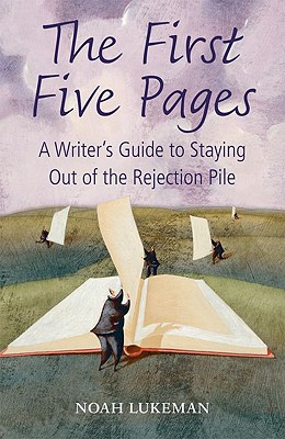 The First Five Pages: A Writer's Guide to Staying Out of the Rejection Pile - Noah Lukeman