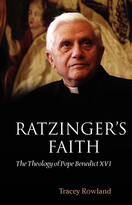 Ratzinger's Faith: The Theology of Pope Benedict XVI - Tracey Rowland