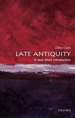 Late Antiquity: A Very Short Introduction - Gillian Clark