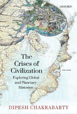 Coperta cărții 'The Crises of Civilization: Exploring Global and Planetary Histories - Dipesh Chakrabarty'