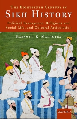 The Eighteenth Century in Sikh History: Political Resurgence, Religious and Social Life, and Cultural Articulation - Karamjit K. Malhotra