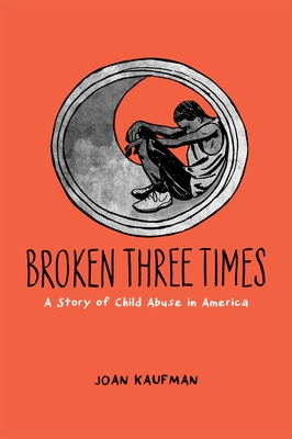 Broken Three Times: A Story of Child Abuse in America - Kaufman
