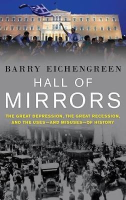 Hall of Mirrors: The Great Depression, the Great Recession, and the Uses-And Misuses-Of History - Barry Eichengreen