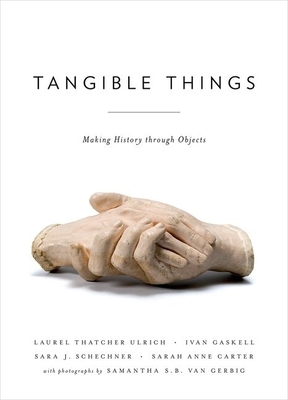 Tangible Things: Making History Through Objects - Laurel Thatcher Ulrich