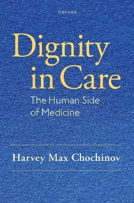 Dignity in Care: The Human Side of Medicine - Harvey Max Chochinov