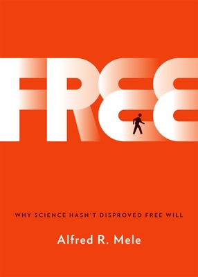 Free: Why Science Hasn't Disproved Free Will - Alfred R. Mele