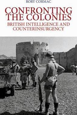 Confronting the Colonies: British Intelligence and Counterinsurgency - Rory Cormac