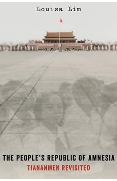 Coperta cărții 'The People's Republic of Amnesia: Tiananmen Revisited - Louisa Lim'