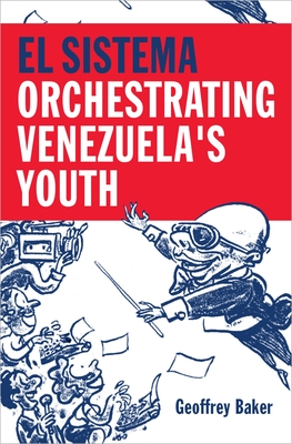 El Sistema: Orchestrating Venezuela's Youth - Geoffrey Baker