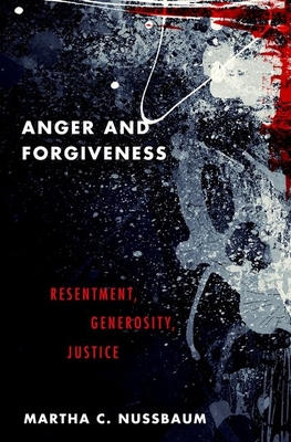 Anger and Forgiveness: Resentment, Generosity, Justice - Martha C. Nussbaum