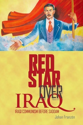 Red Star Over Iraq: Iraqi Communism Before Saddam - Johan Franzen