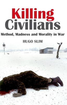 Killing Civilians: Method, Madness, and Morality in War - Hugo Slim