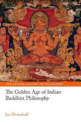 The Golden Age of Indian Buddhist Philosophy - Jan Westerhoff