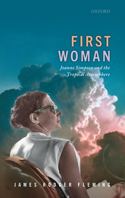First Woman: Joanne Simpson and the Tropical Atmosphere - James Rodger Fleming