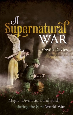 A Supernatural War: Magic, Divination, and Faith During the First World War - Owen Davies