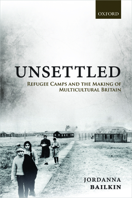 Unsettled: Refugee Camps and the Making of Multicultural Britain - Jordanna Bailkin