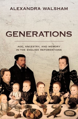 Generations: Age, Ancestry, and Memory in the English Reformations - Alexandra Walsham