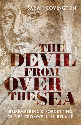 The Devil from Over the Sea: Remembering and Forgetting Oliver Cromwell in Ireland - Sarah Covington