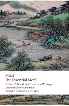 The Essential Mòz: Ethical, Political, and Dialectical Writings - Mo Zi