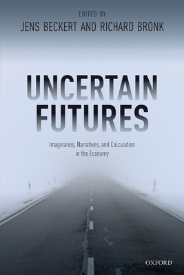 Uncertain Futures: Imaginaries, Narratives, and Calculation in the Economy - Jens Beckert