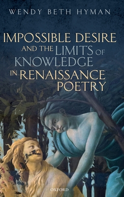 Impossible Desire and the Limits of Knowledge in Renaissance Poetry - Wendy Beth Hyman