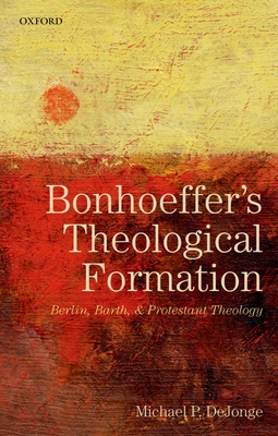 Bonhoeffers Theological Formation P - Michael P. Dejonge