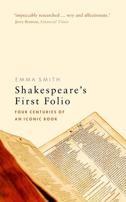 Shakespeare's First Folio: Four Centuries of an Iconic Book - Emma Smith