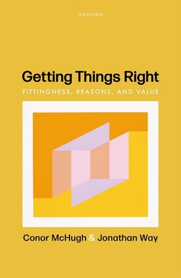 Getting Things Right: Fittingness, Reasons, and Value - Conor Mchugh