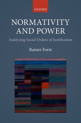 Normativity and Power: Analyzing Social Orders of Justification - Rainer Forst
