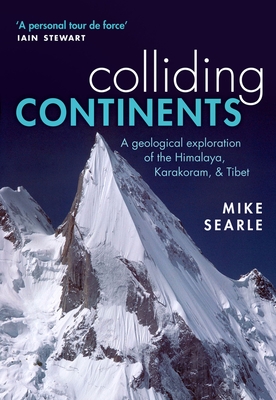 Colliding Continents: A Geological Exploration of the Himalaya, Karakoram, and Tibet - Mike Searle