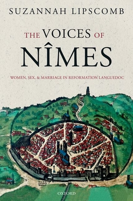 The Voices of Nîmes: Women, Sex, and Marriage in Reformation Languedoc - Suzannah Lipscomb
