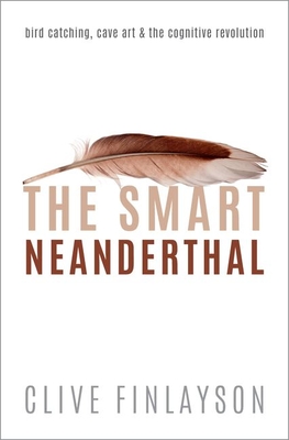 The Smart Neanderthal: Bird Catching, Cave Art, and the Cognitive Revolution - Clive Finlayson