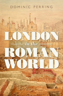London in the Roman World - Dominic Perring